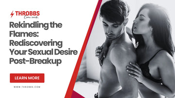 Rekindling the Flames: Rediscovering Your Sexual Desire Post-Breakup THROBBS™